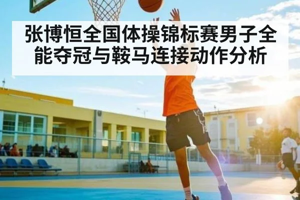 张博恒全国体操锦标赛男子全能夺冠与鞍马连接动作分析