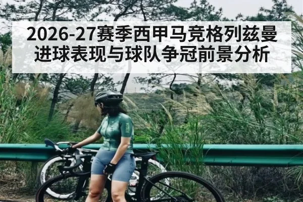 2026-27赛季西甲马竞格列兹曼进球表现与球队争冠前景分析