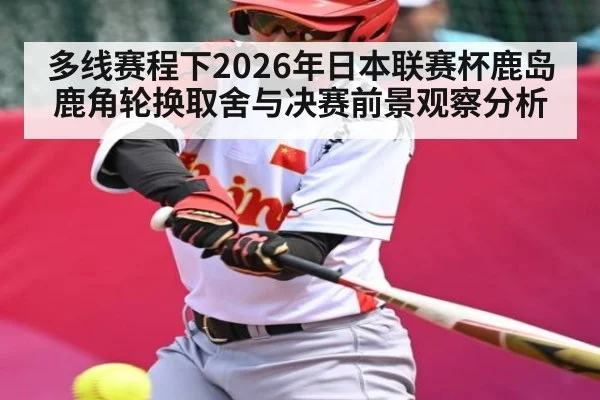 多线赛程下2026年日本联赛杯鹿岛鹿角轮换取舍与决赛前景观察分析