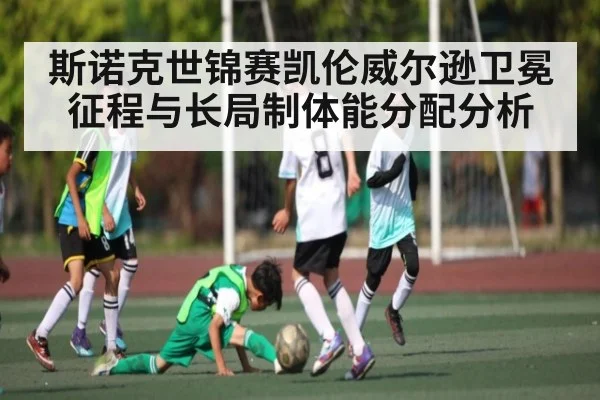 斯诺克世锦赛凯伦威尔逊卫冕征程与长局制体能分配分析